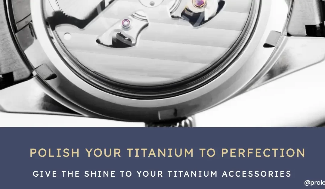 How To Polish Titanium: Ultimate Guide to Titanium Finishing