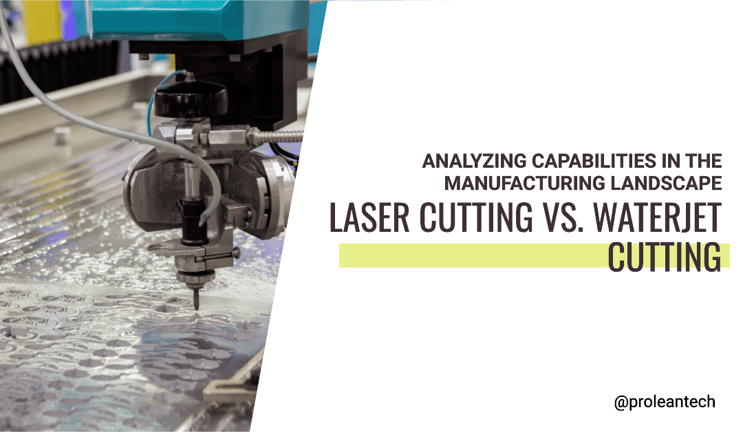 Laser Cutting Vs. Waterjet Cutting: Analyzing Capabilities in the Manufacturing Landscape