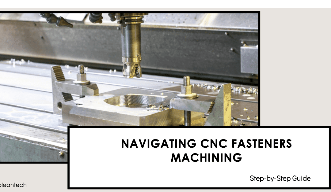 Navigating CNC Fasteners Machining: A Comprehensive Step-by-Step Guide