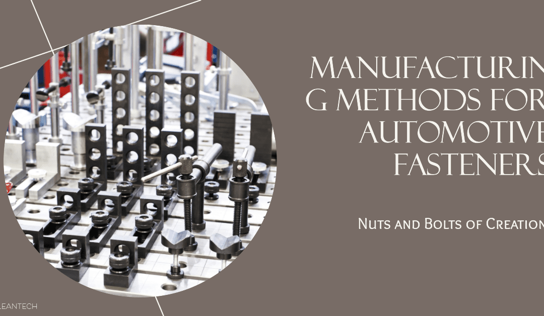 Nuts and Bolts of Creation: Exploring Manufacturing Methods for Automotive Fasteners
