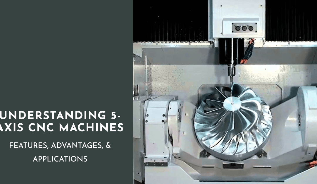 Understanding 5-Axis CNC Machines: Features, Advantages, & Applications