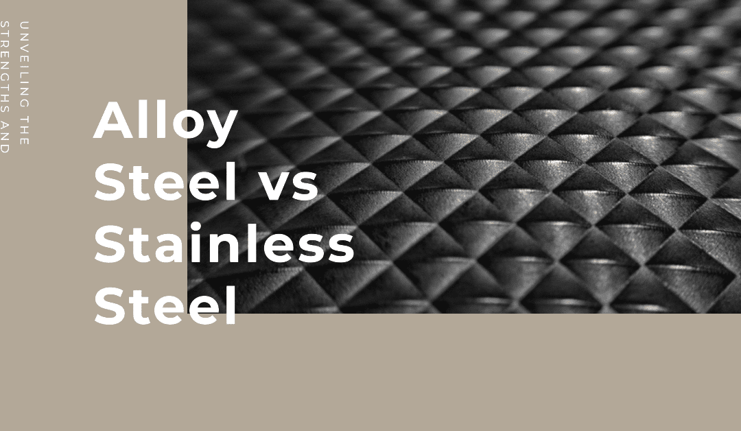 Alloy Steel vs Stainless Steel: Unveiling the Strengths and Applications