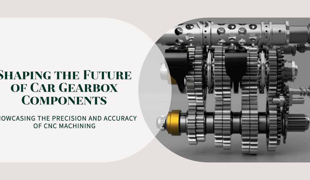 Shaping the Future of Car Gearbox Components with CNC Machining