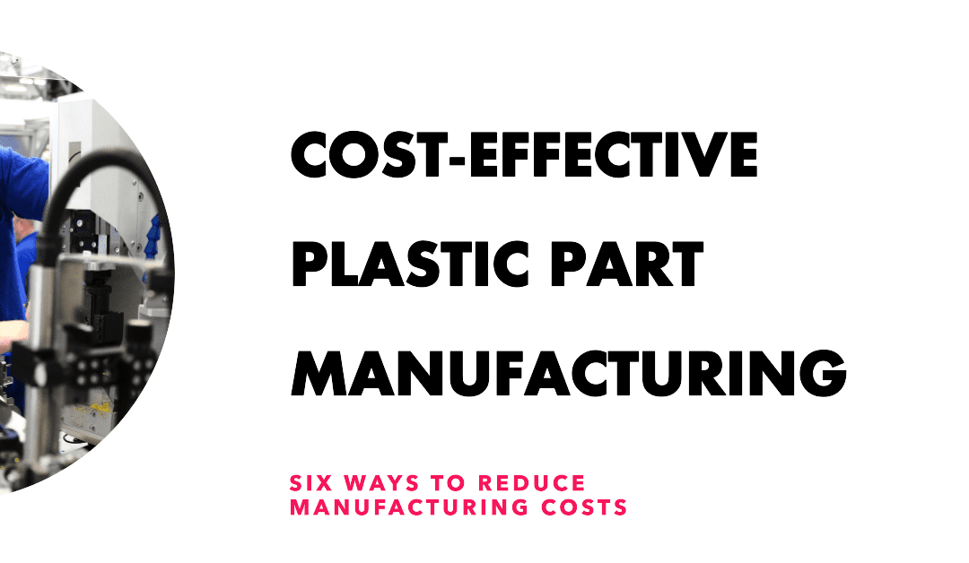 A Cost-Effective Approach: Six Ways to Reduce the Manufacturing Cost of Plastic Parts