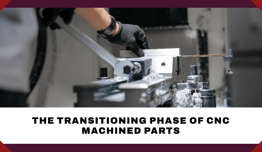 Transitioning Phase of CNC Machined Parts-A Comprehensive Guide