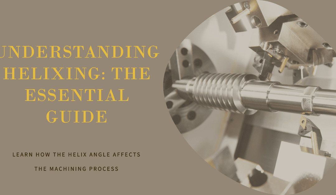Understanding Helixing: The Essential Guide to the Helix Angle in Machining