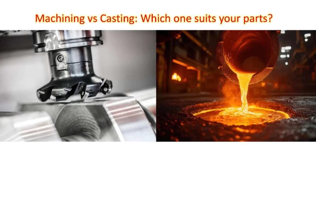 Machining vs Casting: Which One Suits Your Parts?