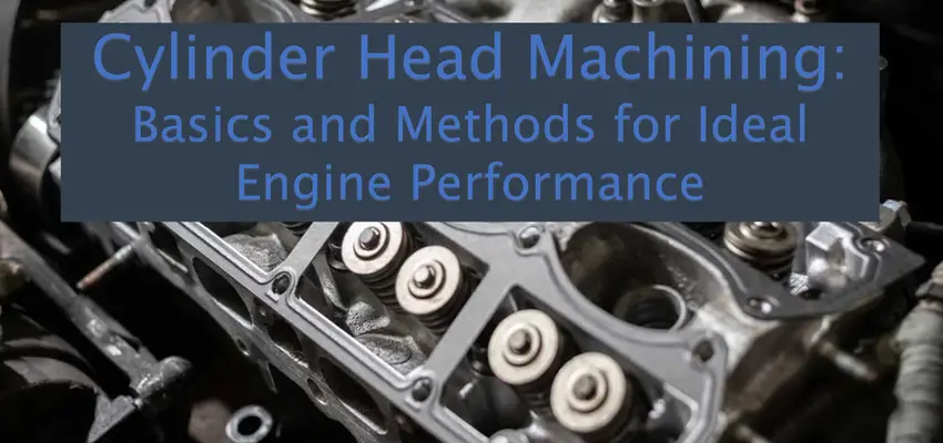 Cylinder Head Machining: Basics and Methods for Ideal Engine Performance