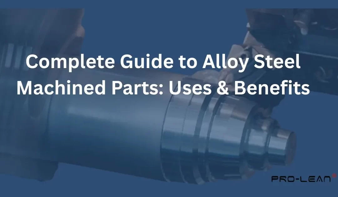 Complete Guide to Alloy Steel Machined Parts: Uses & Benefits