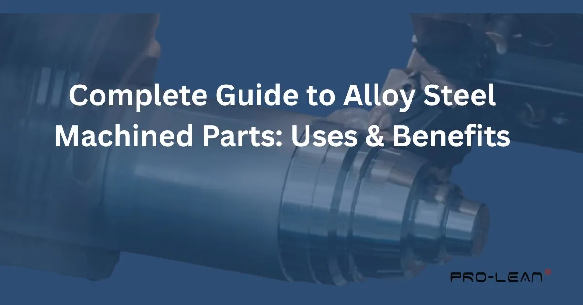 featured image of blog with CNC steel machining in the background, with overlay text “Complete Guide to Alloy Steel Machined Parts: Uses & Benefits” and Prolean Tech logo