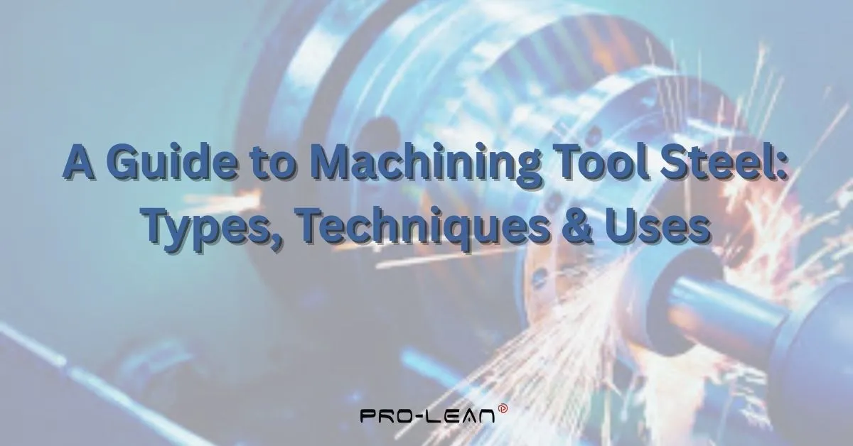 Featured image of blog with text “A Guide to Machining Tool Steel: Types, Techniques & Uses” and Prolean Tech logo